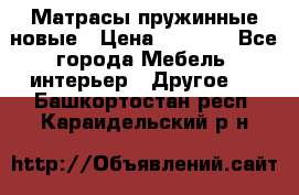 Матрасы пружинные новые › Цена ­ 4 250 - Все города Мебель, интерьер » Другое   . Башкортостан респ.,Караидельский р-н